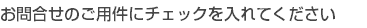 お問合せのご用件にチェックを入れてください