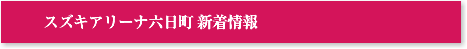 スズキアリーナ六日町 新着情報